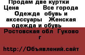 Продам две куртки › Цена ­ 2 000 - Все города Одежда, обувь и аксессуары » Женская одежда и обувь   . Ростовская обл.,Гуково г.